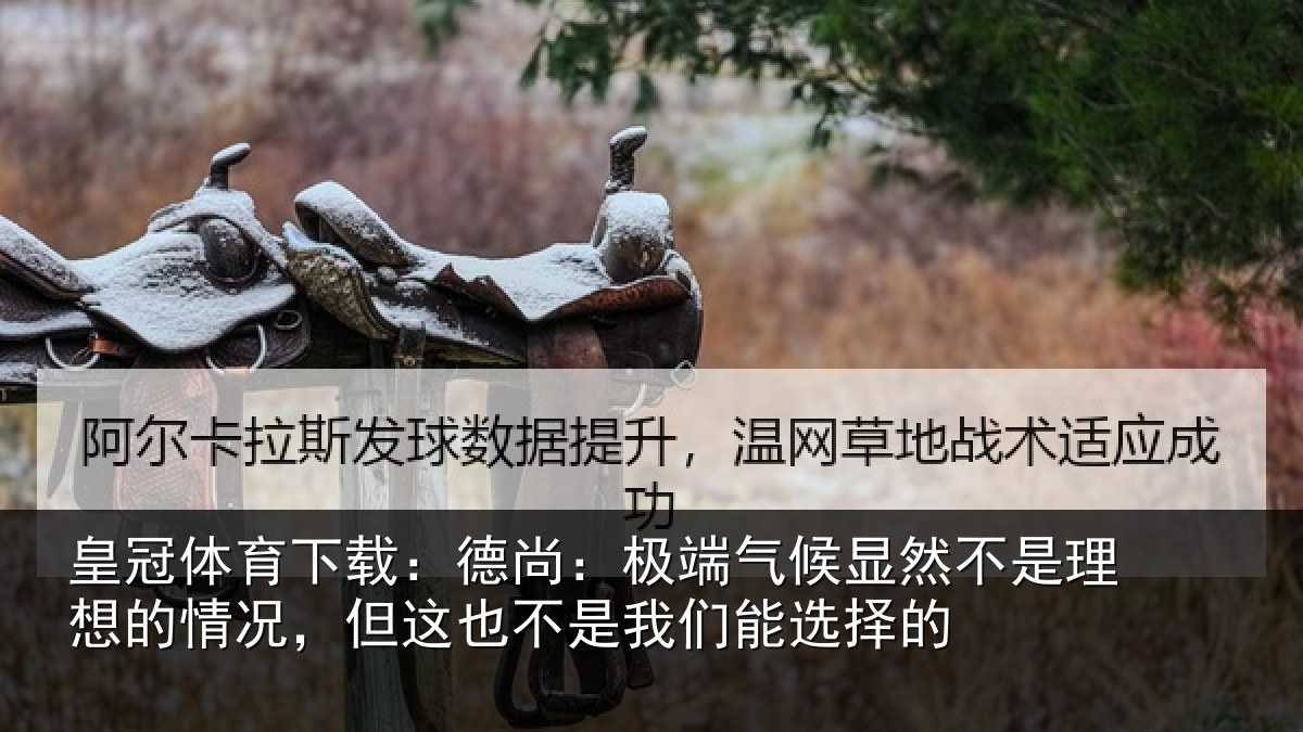 皇冠体育下载：德尚：极端气候显然不是理想的情况，但这也不是我们能选择的