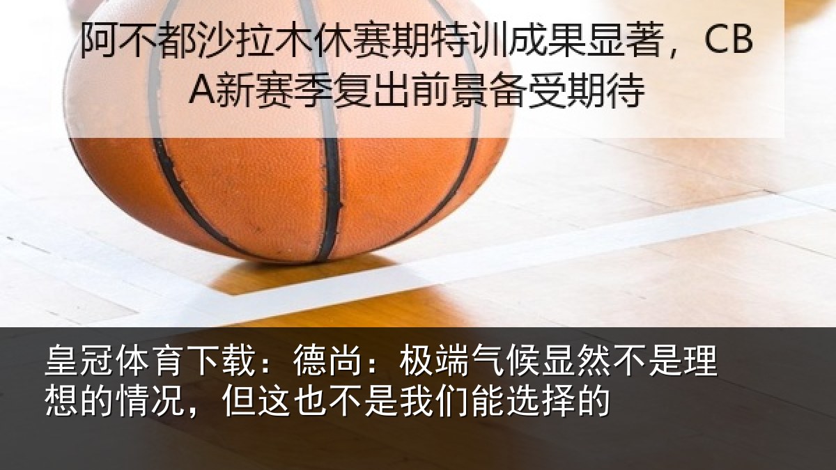 皇冠体育下载：德尚：极端气候显然不是理想的情况，但这也不是我们能选择的
