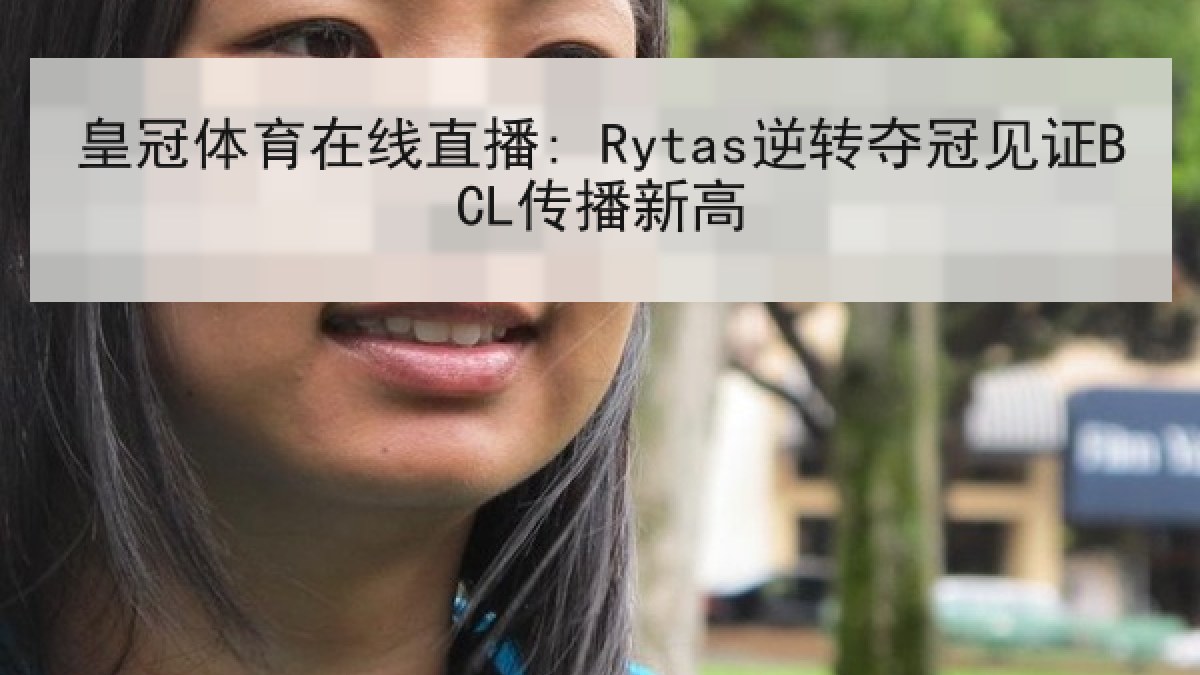 皇冠体育在线直播: Rytas逆转夺冠见证BCL传播新高