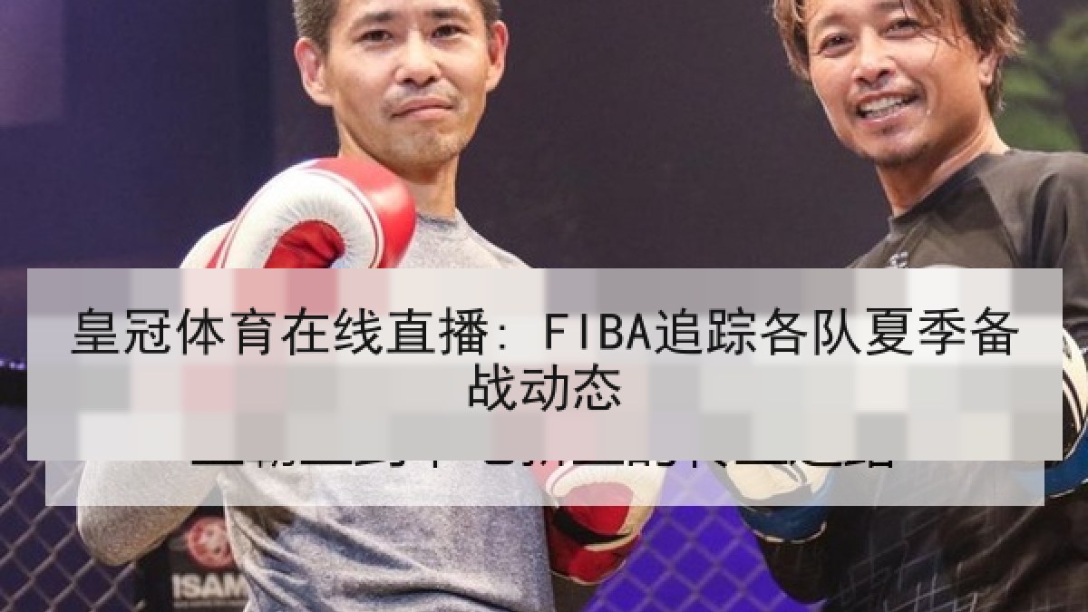 皇冠体育在线直播: FIBA追踪各队夏季备战动态