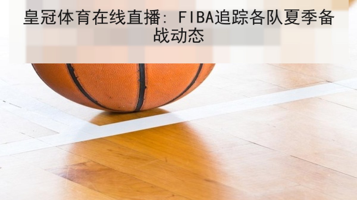 皇冠体育在线直播: FIBA追踪各队夏季备战动态