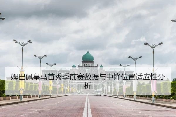 姆巴佩皇马首秀季前赛数据与中锋位置适应性分析