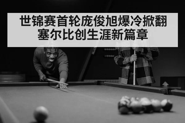世锦赛首轮庞俊旭爆冷掀翻塞尔比创生涯新篇章