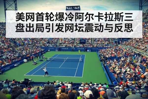 美网首轮爆冷阿尔卡拉斯三盘出局引发网坛震动与反思