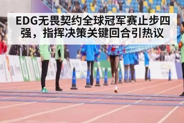 EDG无畏契约全球冠军赛止步四强，指挥决策关键回合引热议
